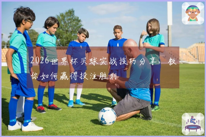 2026世界杯买球实战技巧分享，教你如何赢得投注胜利