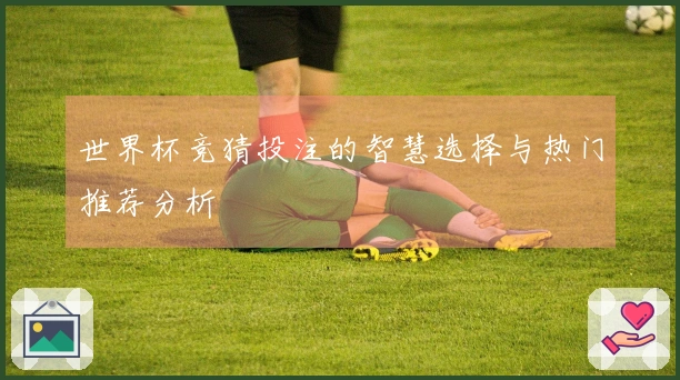 世界杯竞猜投注的智慧选择与热门推荐分析
