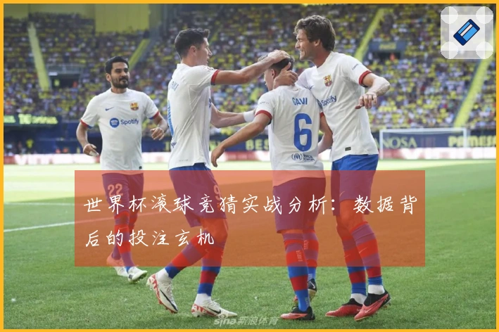 世界杯滚球竞猜实战分析：数据背后的投注玄机