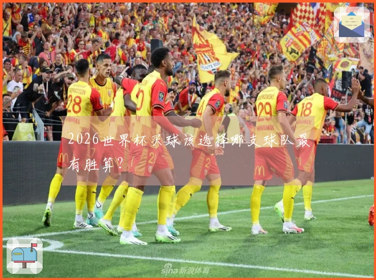 2026世界杯买球该选择哪支球队最有胜算？