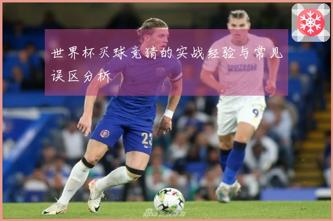 世界杯买球竞猜的实战经验与常见误区分析