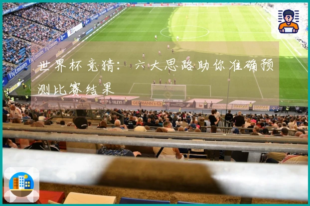 世界杯竞猜：六大思路助你准确预测比赛结果