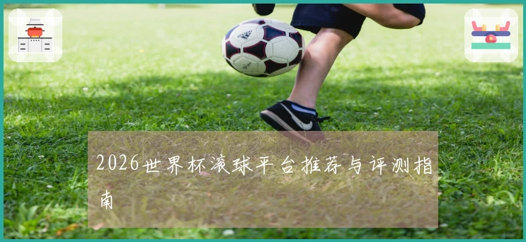 2026世界杯滚球平台推荐与评测指南