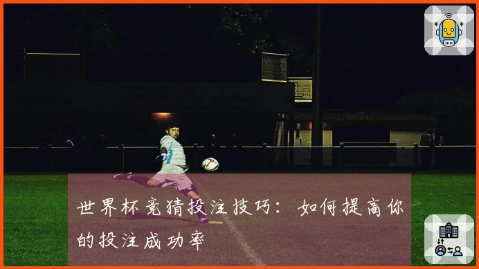 世界杯竞猜投注技巧：如何提高你的投注成功率