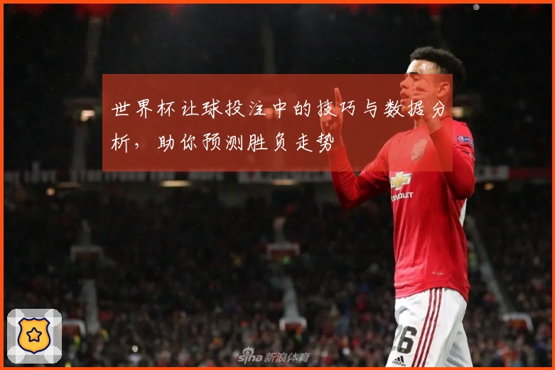 世界杯让球投注中的技巧与数据分析，助你预测胜负走势