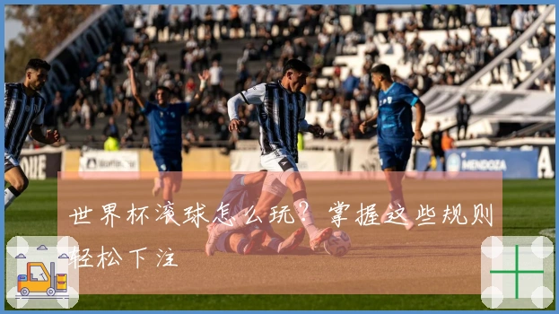 世界杯滚球怎么玩？掌握这些规则轻松下注