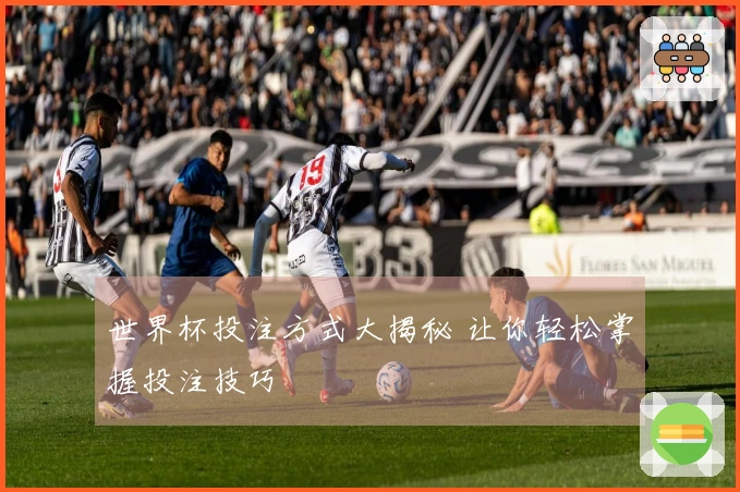 世界杯投注方式大揭秘 让你轻松掌握投注技巧