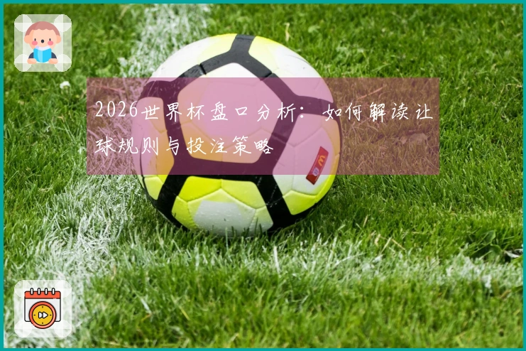 2026世界杯盘口分析：如何解读让球规则与投注策略