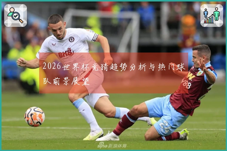 2026世界杯竞猜趋势分析与热门球队前景展望