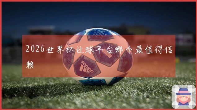 2026世界杯让球平台哪个最值得信赖