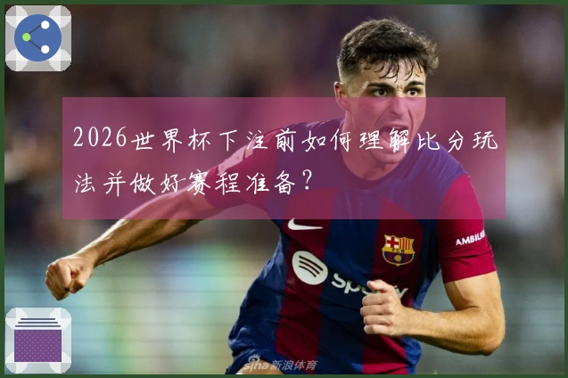 2026世界杯下注前如何理解比分玩法并做好赛程准备？