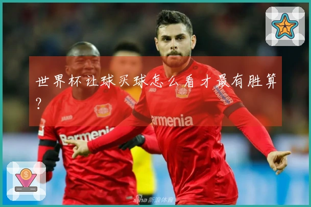 世界杯让球买球怎么看才最有胜算？