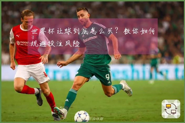 世界杯让球到底怎么买？教你如何规避投注风险