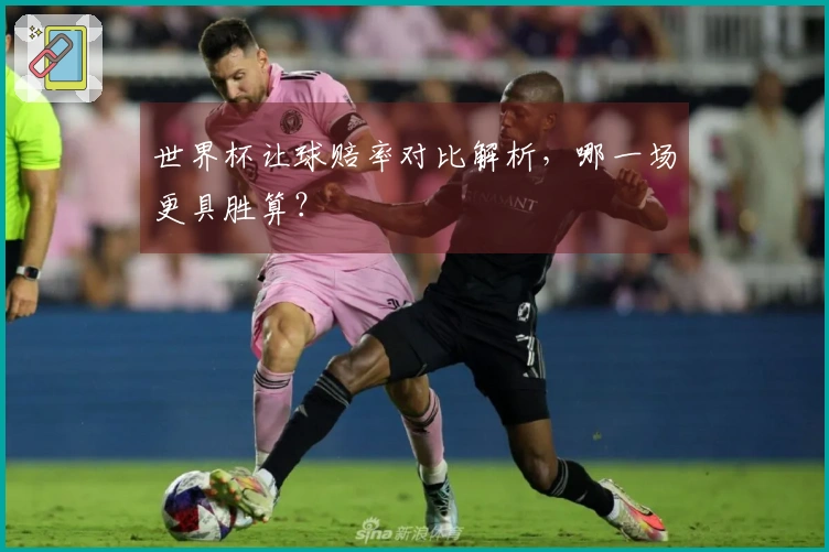 世界杯让球赔率对比解析，哪一场更具胜算？
