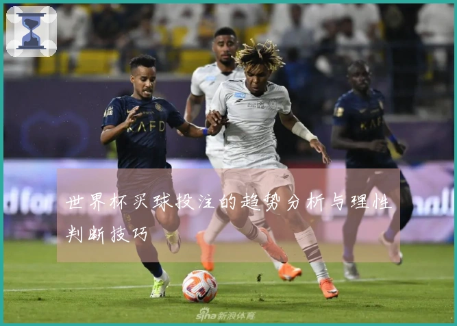 世界杯买球投注的趋势分析与理性判断技巧