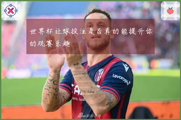 世界杯让球投注是否真的能提升你的观赛乐趣