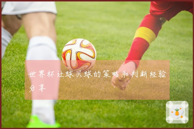 世界杯让球买球的策略和判断经验分享