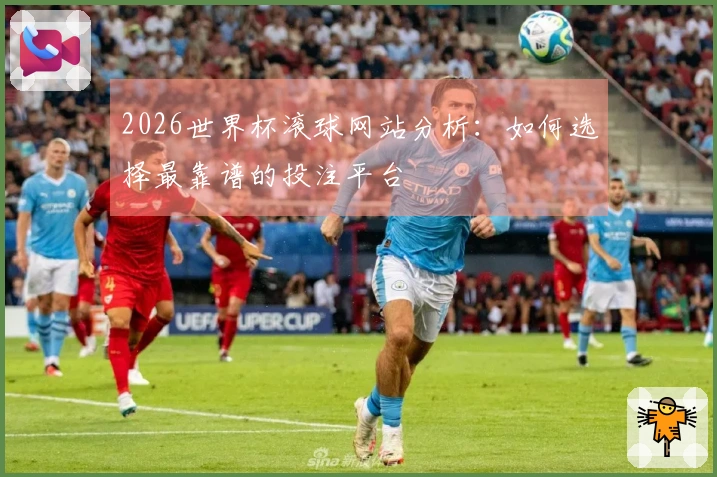 2026世界杯滚球网站分析：如何选择最靠谱的投注平台