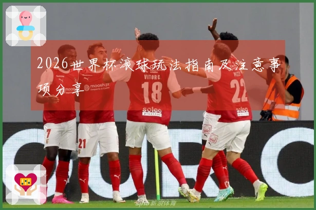 2026世界杯滚球玩法指南及注意事项分享