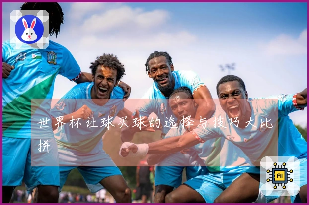 世界杯让球买球的选择与技巧大比拼