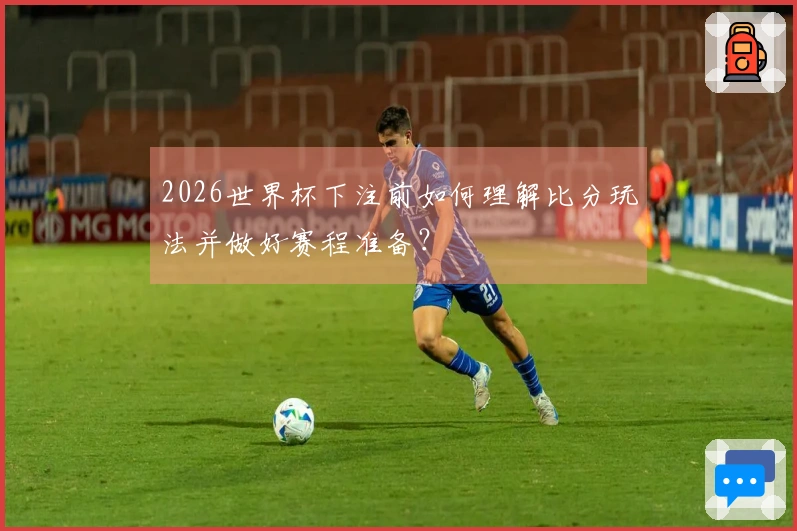 2026世界杯下注前如何理解比分玩法并做好赛程准备？