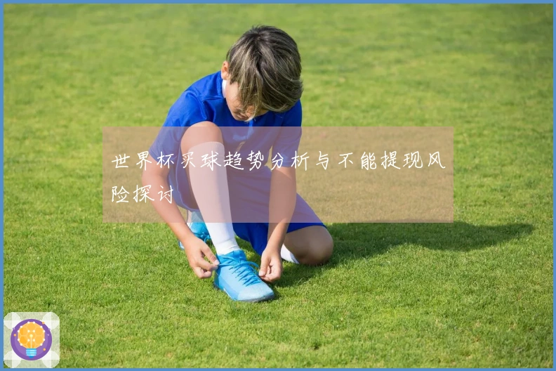 世界杯买球趋势分析与不能提现风险探讨