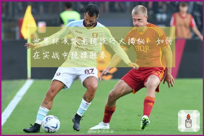 世界杯滚球竞猜技巧大揭秘，如何在实战中稳操胜券