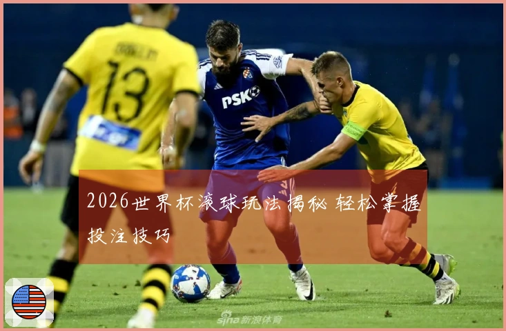 2026世界杯滚球玩法揭秘 轻松掌握投注技巧