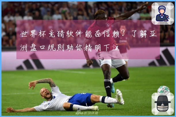 世界杯竞猜软件能否信赖？了解亚洲盘口规则助你精明下注