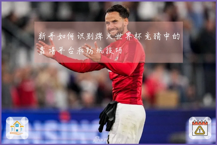 新手如何识别烽火世界杯竞猜中的靠谱平台和防坑技巧
