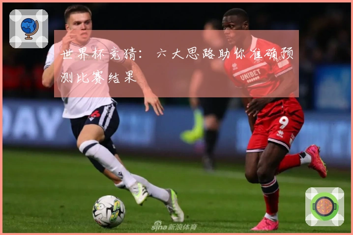 世界杯竞猜：六大思路助你准确预测比赛结果
