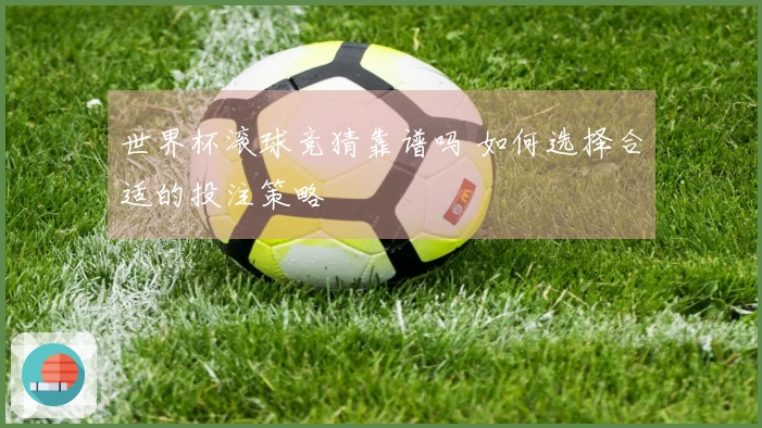 世界杯滚球竞猜靠谱吗 如何选择合适的投注策略