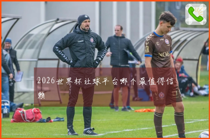 2026世界杯让球平台哪个最值得信赖