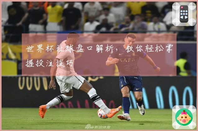 世界杯让球盘口解析，教你轻松掌握投注技巧