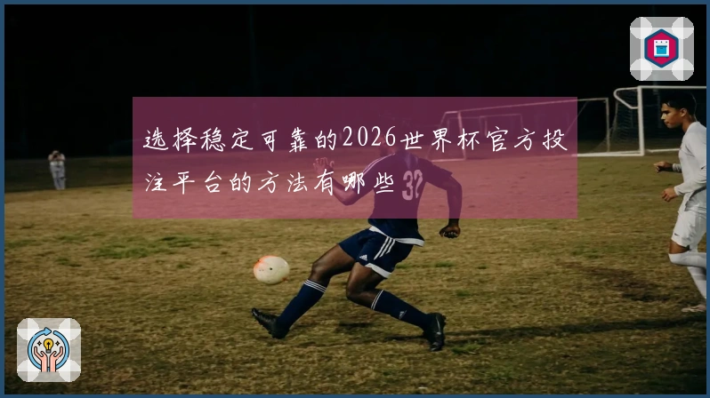 选择稳定可靠的2026世界杯官方投注平台的方法有哪些
