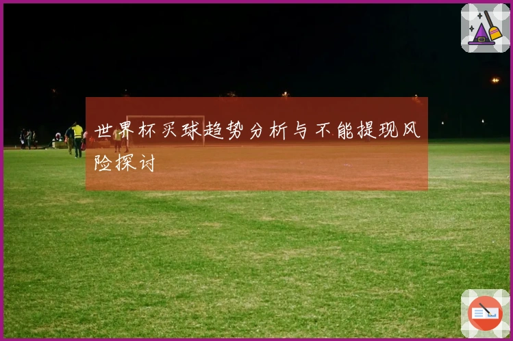 世界杯买球趋势分析与不能提现风险探讨
