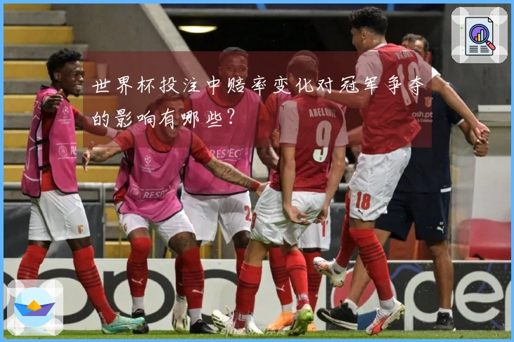 世界杯投注中赔率变化对冠军争夺的影响有哪些？