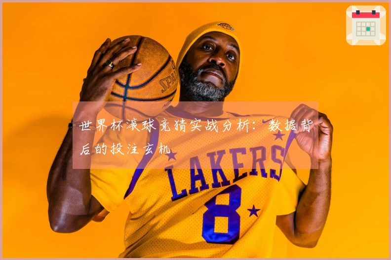 世界杯滚球竞猜实战分析：数据背后的投注玄机