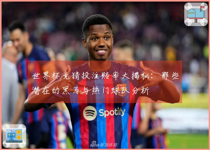 世界杯竞猜投注赔率大揭秘：那些潜在的黑马与热门球队分析