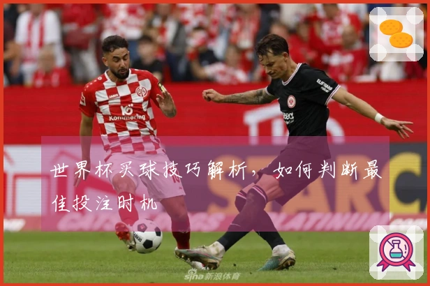 世界杯买球技巧解析，如何判断最佳投注时机