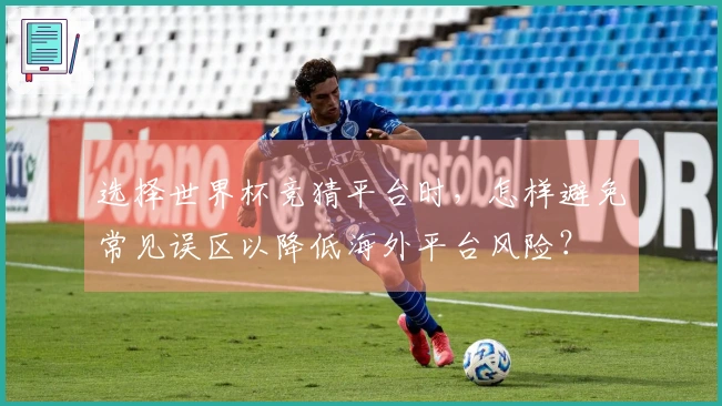 选择世界杯竞猜平台时，怎样避免常见误区以降低海外平台风险？
