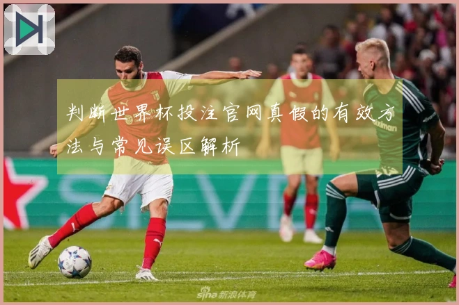 判断世界杯投注官网真假的有效方法与常见误区解析