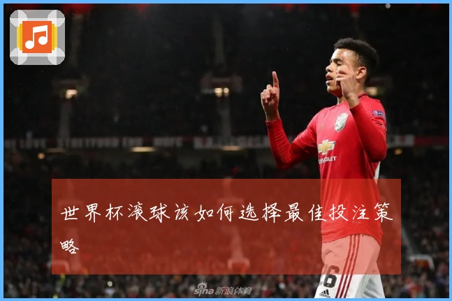 世界杯滚球该如何选择最佳投注策略