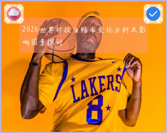 2026世界杯投注赔率变化分析及影响因素探讨