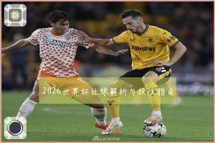 2026世界杯让球解析与投注指南