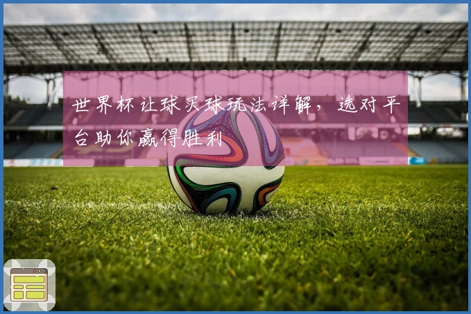 世界杯让球买球玩法详解，选对平台助你赢得胜利