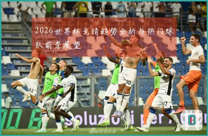 2026世界杯竞猜趋势分析与热门球队前景展望