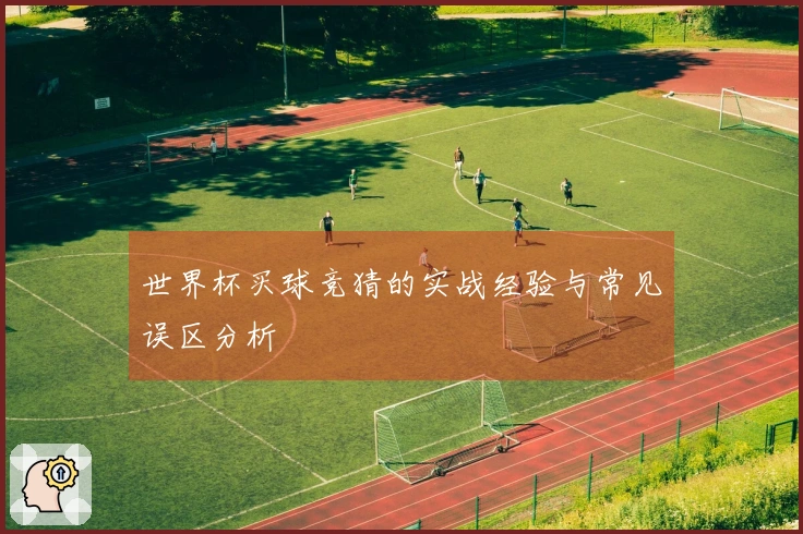 世界杯买球竞猜的实战经验与常见误区分析